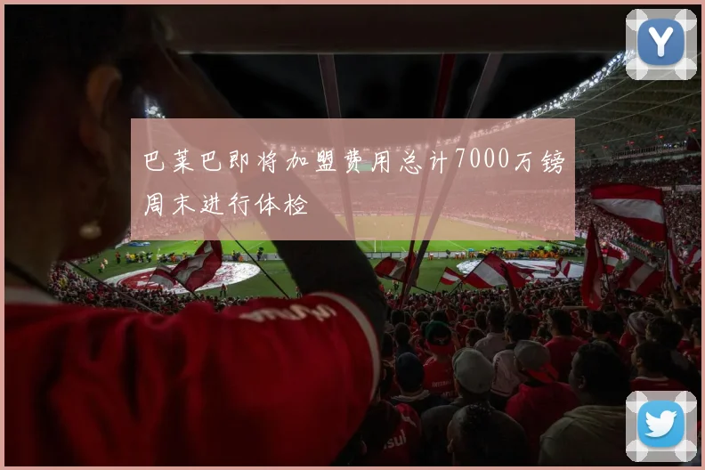 巴莱巴即将加盟费用总计7000万镑周末进行体检